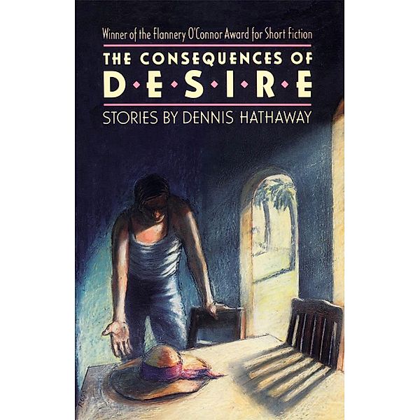 The Consequences of Desire / Flannery O'Connor Award for Short Fiction Ser. Bd.71, Dennis Hathaway