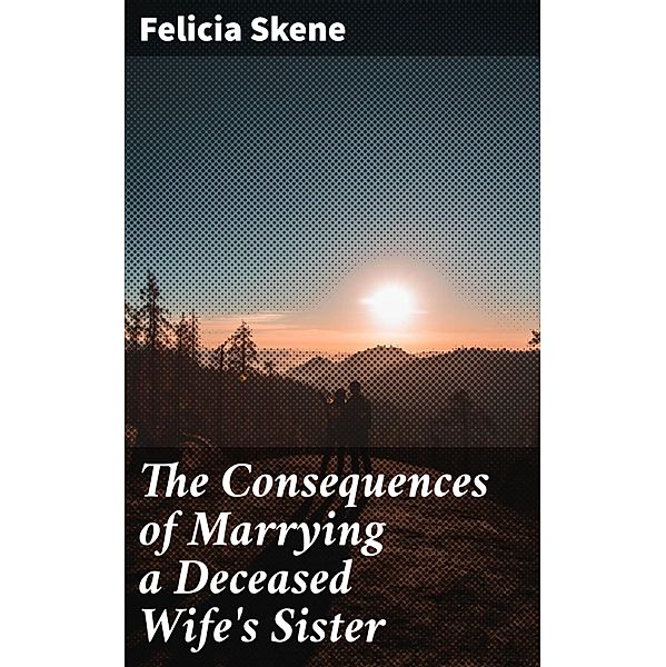 The Consequences of Marrying a Deceased Wife's Sister, Felicia Skene