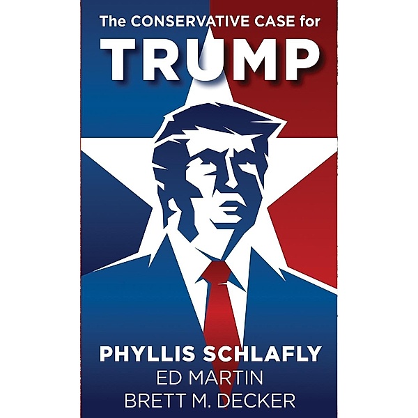 The Conservative Case for Trump, Phyllis Schlafly, Ed Martin, Brett M. Decker