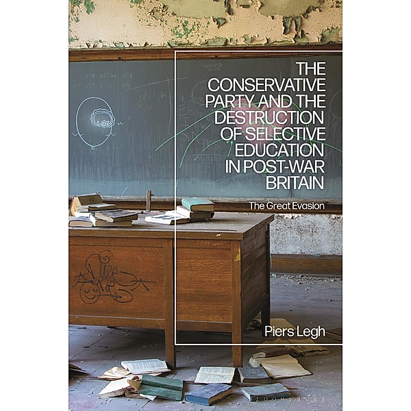 The Conservative Party and the Destruction of Selective Education in Post-War Britain, Piers Legh