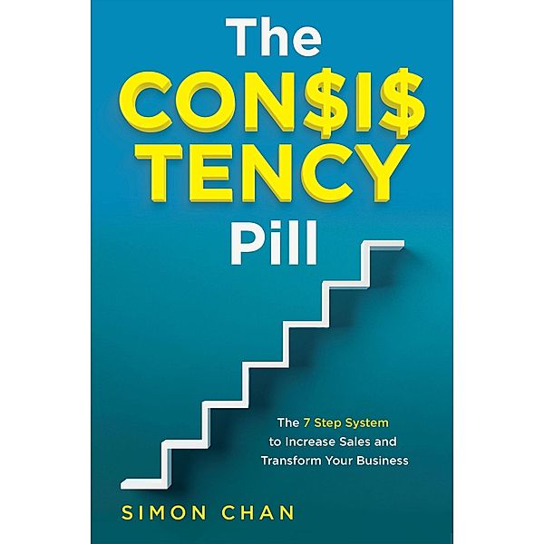 The Consistency Pill: The 7 Step System to Increase Sales and Transform Your Business, Simon Chan