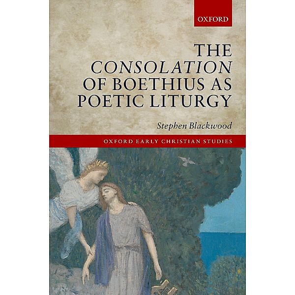 The Consolation of Boethius as Poetic Liturgy / Oxford Early Christian Studies, Stephen Blackwood