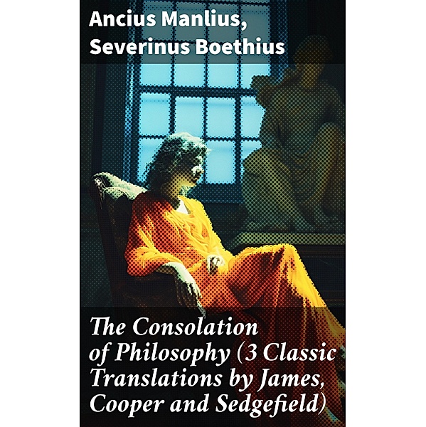 The Consolation of Philosophy (3 Classic Translations by James, Cooper and Sedgefield), Ancius Manlius, Severinus Boethius