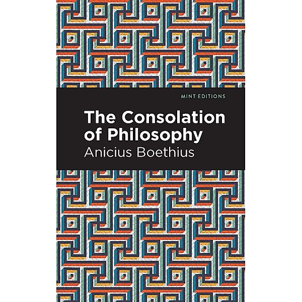 The Consolation of Philosophy / Mint Editions (Philosophical and Theological Work), Ancius Boethius