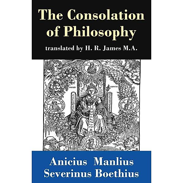The Consolation of Philosophy (translated by H. R. James M.A.), Anicius Manlius Severinus Boethius