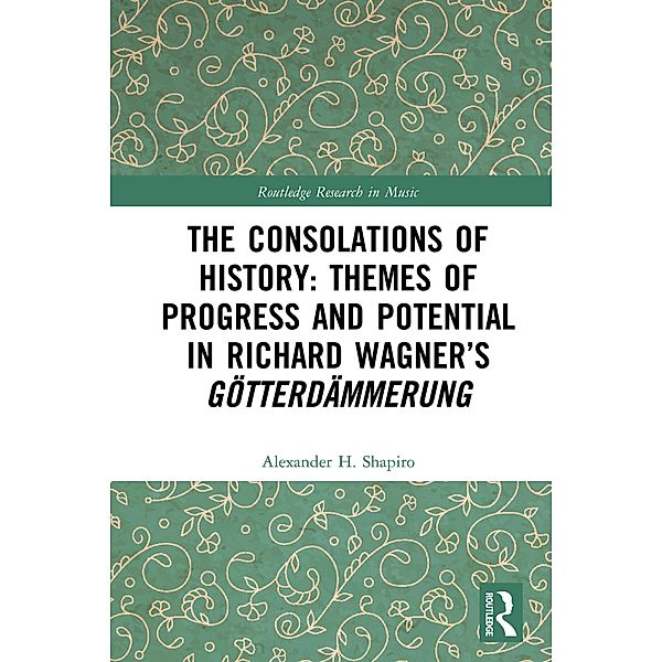 The Consolations of History: Themes of Progress and Potential in Richard Wagner's Gotterdammerung, Alexander Shapiro