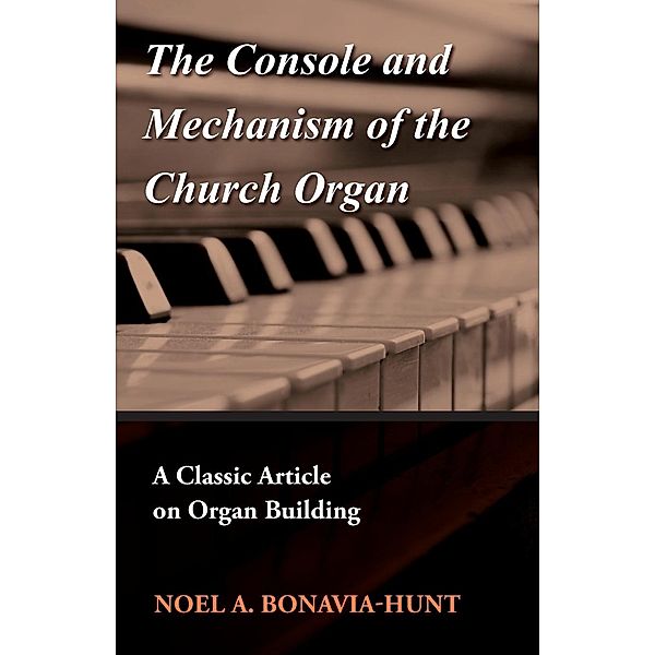 The Console and Mechanism of the Church Organ - A Classic Article on Organ Building, Noel A. Bonavia-Hunt