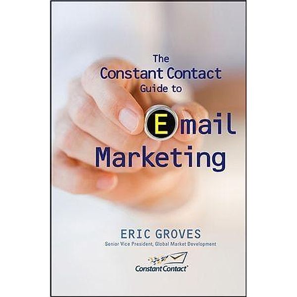 The Constant Contact Guide to Email Marketing, Eric Groves