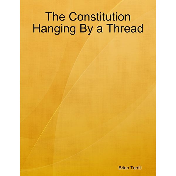 The Constitution Hanging By a Thread, Brian Terrill