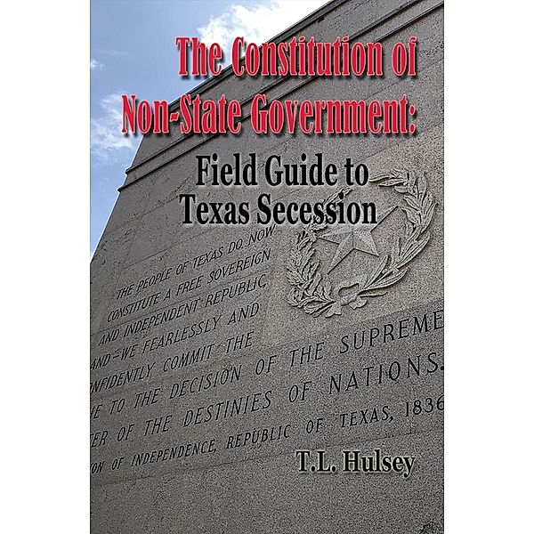 The Constitution of Non-State Government: Field Guide to Texas Secession, T. L. Husley