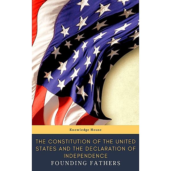 The Constitution of the United States and The Declaration of Independence  (Annotated), Thomas Jefferson (Declaration), James Madison (Constitution), Founding Fathers, Knowledge House, Delegates of The Constitutional Convention