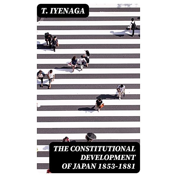 The Constitutional Development of Japan 1853-1881, T. Iyenaga