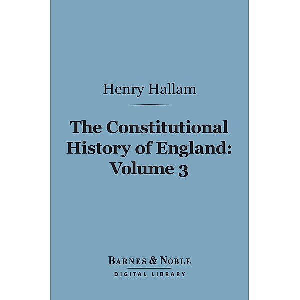 The Constitutional History of England, Volume 3 (Barnes & Noble Digital Library) / Barnes & Noble, Henry Hallam