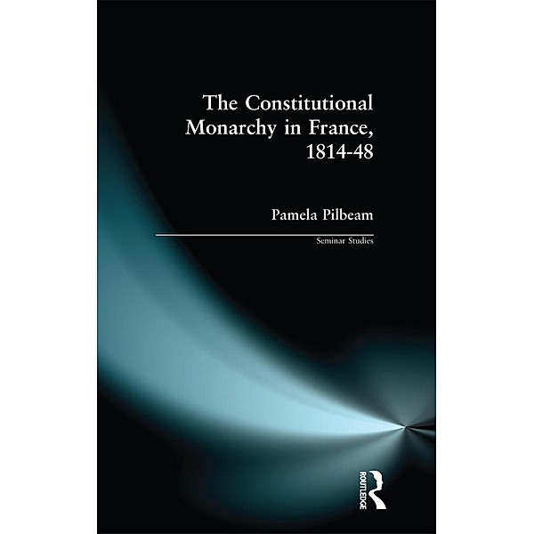 The Constitutional Monarchy in France, 1814-48 / Seminar Studies, Pamela M. Pilbeam