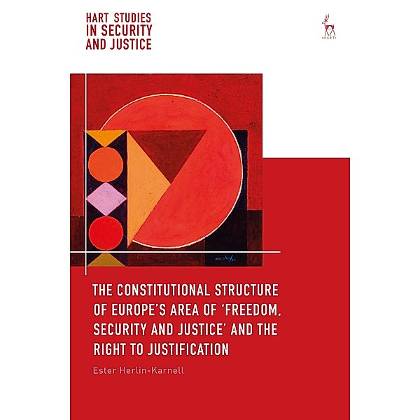 The Constitutional Structure of Europe's Area of 'Freedom, Security and Justice' and the Right to Justification, Ester Herlin-Karnell