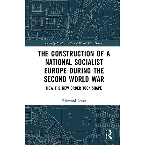 The Construction of a National Socialist Europe during the Second World War, Raimund Bauer