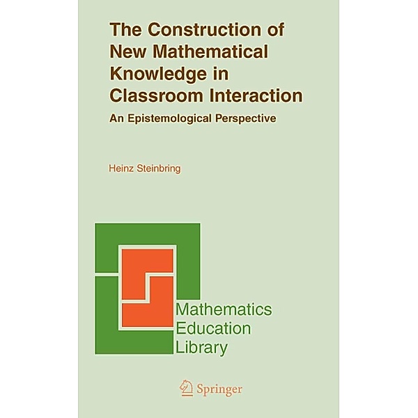 The Construction of New Mathematical Knowledge in Classroom Interaction / Mathematics Education Library Bd.38, Heinz Steinbring