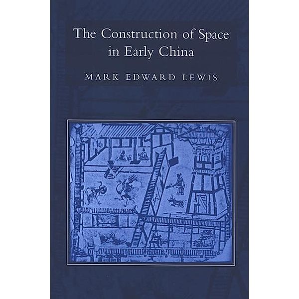 The Construction of Space in Early China / SUNY series in Chinese Philosophy and Culture, Mark Edward Lewis