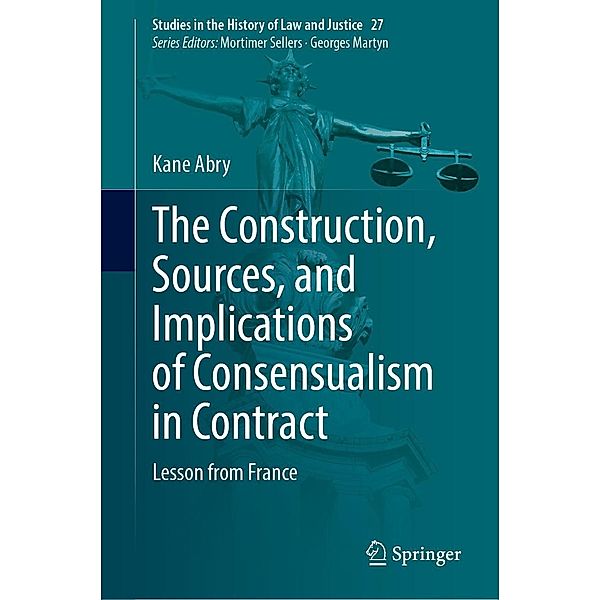 The Construction, Sources, and Implications of Consensualism in Contract / Studies in the History of Law and Justice Bd.27, Kane Abry