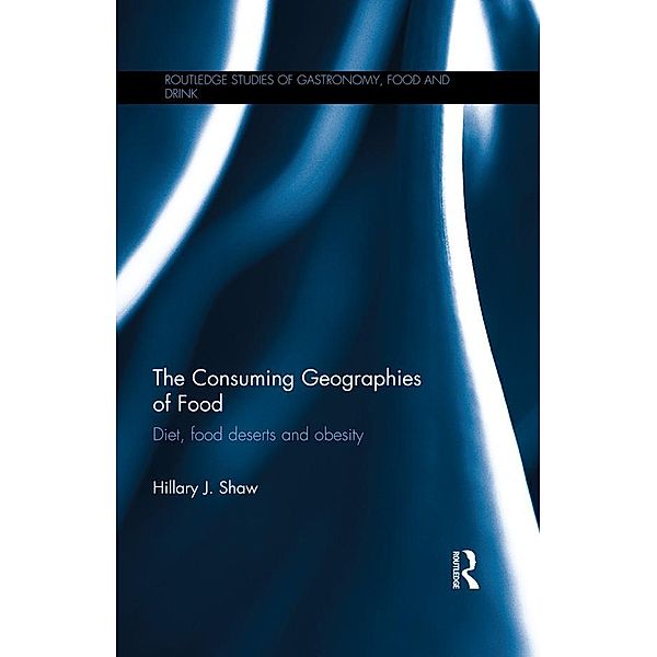 The Consuming Geographies of Food / Routledge Studies of Gastronomy, Food and Drink, Hillary J. Shaw
