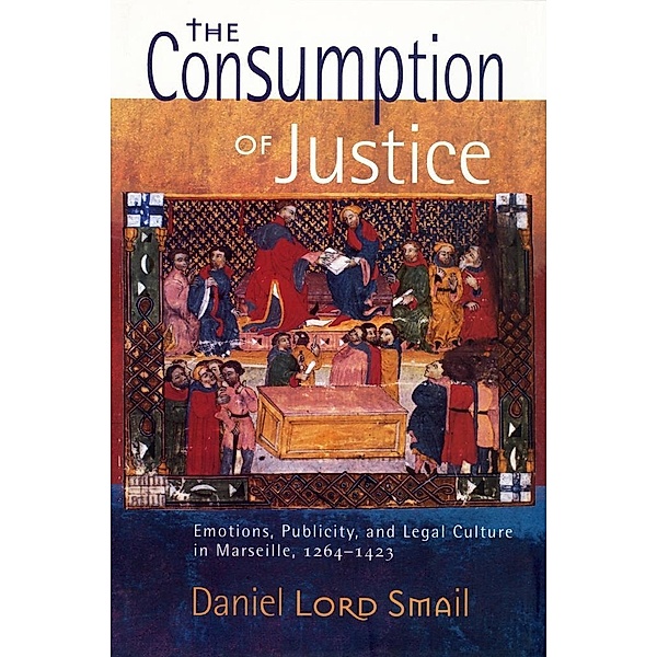 The Consumption of Justice / Conjunctions of Religion and Power in the Medieval Past, Daniel Lord Smail