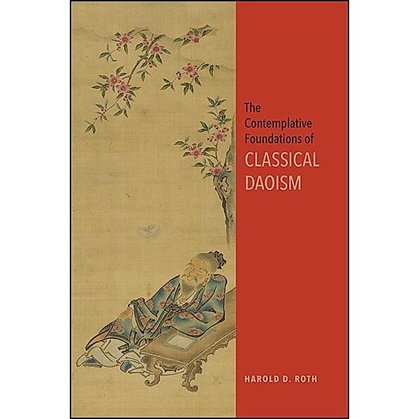 The Contemplative Foundations of Classical Daoism / SUNY series in Chinese Philosophy and Culture, Harold D. Roth