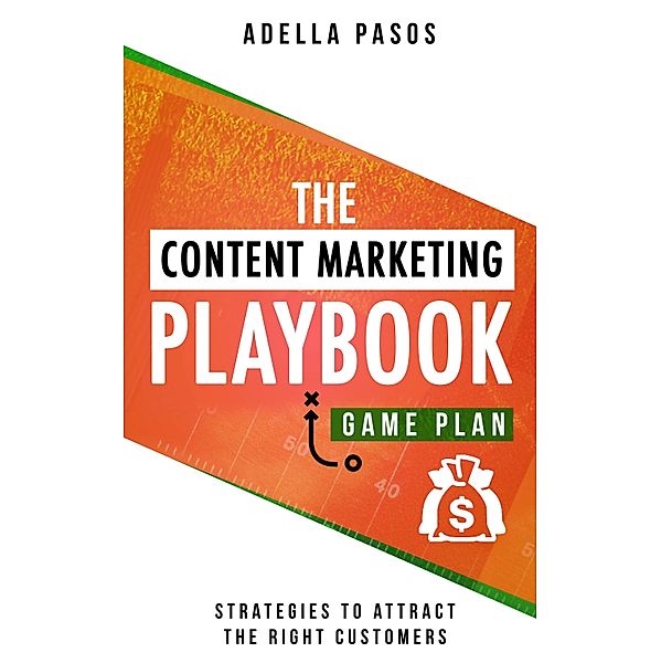 The Content Marketing Playbook - Strategies to Attract the Right Customers, Adella Pasos