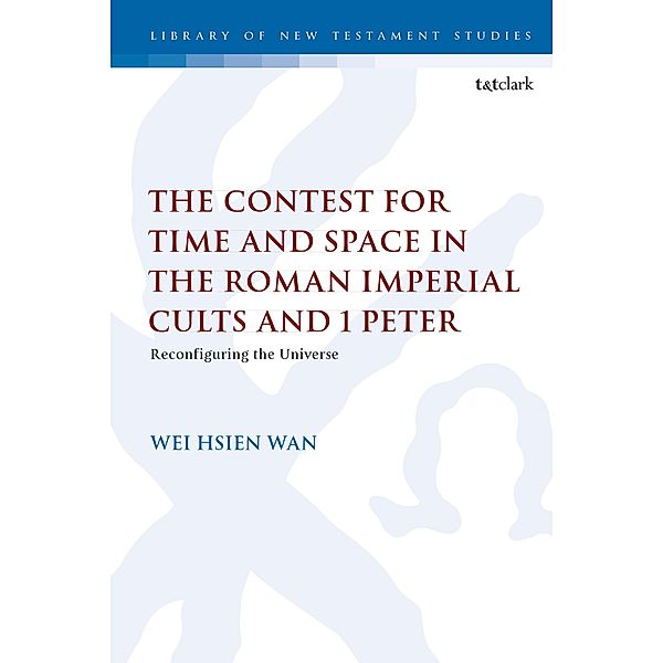 The Contest for Time and Space in the Roman Imperial Cults and 1 Peter, Wei Hsien Wan