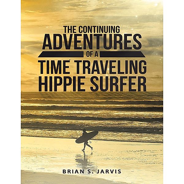 The Continuing Adventures of a Time Traveling Hippie Surfer, Brian S. Jarvis