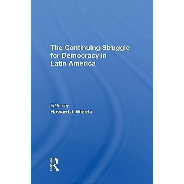 The Continuing Struggle For Democracy In Latin America, Howard J. Wiarda