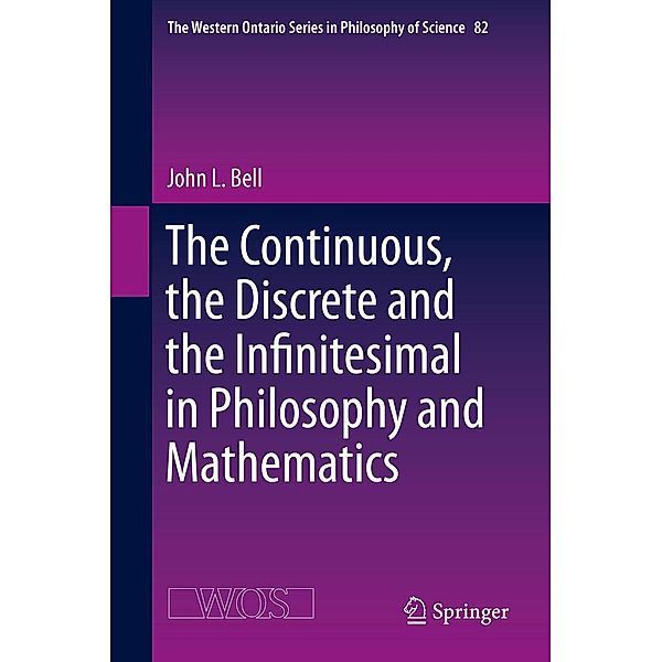 The Continuous, the Discrete and the Infinitesimal in Philosophy and Mathematics / The Western Ontario Series in Philosophy of Science Bd.82, John L. Bell
