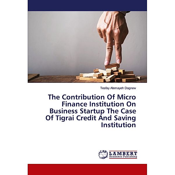 The Contribution Of Micro Finance Institution On Business Startup The Case Of Tigrai Credit And Saving Institution, Tesfay Alemayeh Dagnew