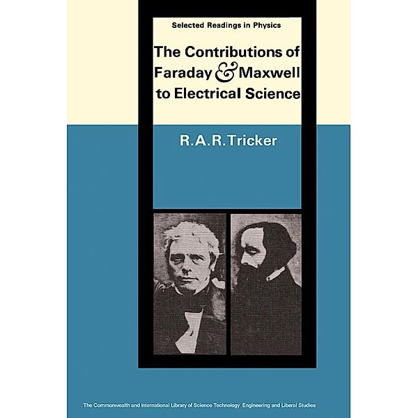 The Contributions of Faraday and Maxwell to Electrical Science, R. A. R. Tricker