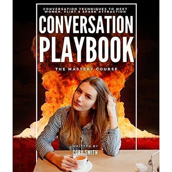 The Conversation Playbook: How to Talk & Flirt With Women Anytime & Anywhere: How to Talk & Flirt, Cory Smith