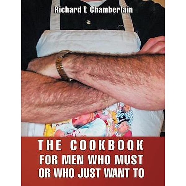 THE COOKBOOK FOR MEN WHO MUST OR WHO JUST WAN TO, Richard L. Chamberlain