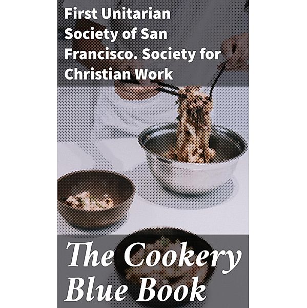 The Cookery Blue Book, First Unitarian Society of San Francisco. Society for Christian Work