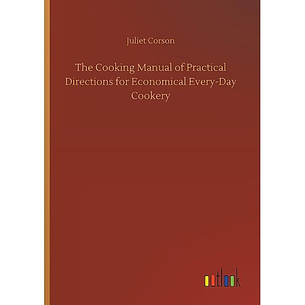 The Cooking Manual of Practical Directions for Economical Every-Day Cookery, Juliet Corson