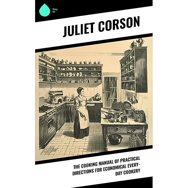 The Cooking Manual of Practical Directions for Economical Every-Day Cookery, Juliet Corson