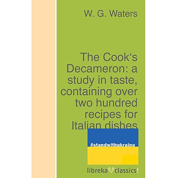 The Cook's Decameron: a study in taste, containing over two hundred recipes for Italian dishes, W. G. Waters