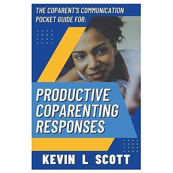 The CoParent's Communication Pocket Guide for Productive CoParenting Responses, Kevin Scott