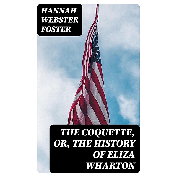 The Coquette, or, The History of Eliza Wharton, Hannah Webster Foster
