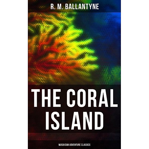 The Coral Island (Musaicum Adventure Classics), R. M. Ballantyne