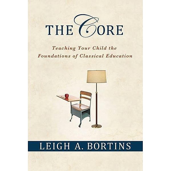 The Core: Teaching Your Child the Foundations of Classical Education, Leigh A. Bortins