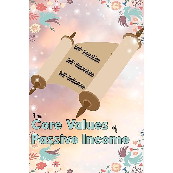 The Core Values of Passive Income: Self-Education, Self-Motivation, Self-Dedication (MFI Series1, #165) / MFI Series1, Joshua King