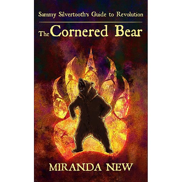 The Cornered Bear (Sammy Silvertooth's Guide to Revolution, #3) / Sammy Silvertooth's Guide to Revolution, Miranda New