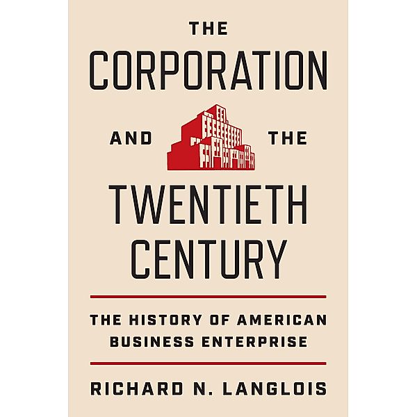 The Corporation and the Twentieth Century / The Princeton Economic History of the Western World Bd.119, Richard N. Langlois