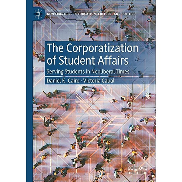 The Corporatization of Student Affairs / New Frontiers in Education, Culture, and Politics, Daniel K. Cairo, Victoria Cabal