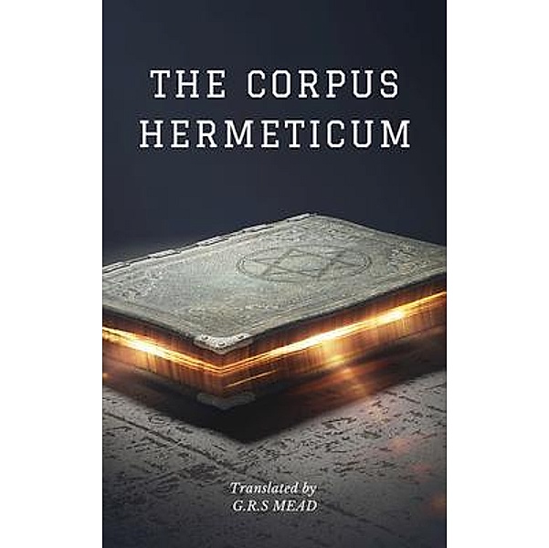 The Corpus Hermeticum (translated) / SSEL, G. R. S Mead