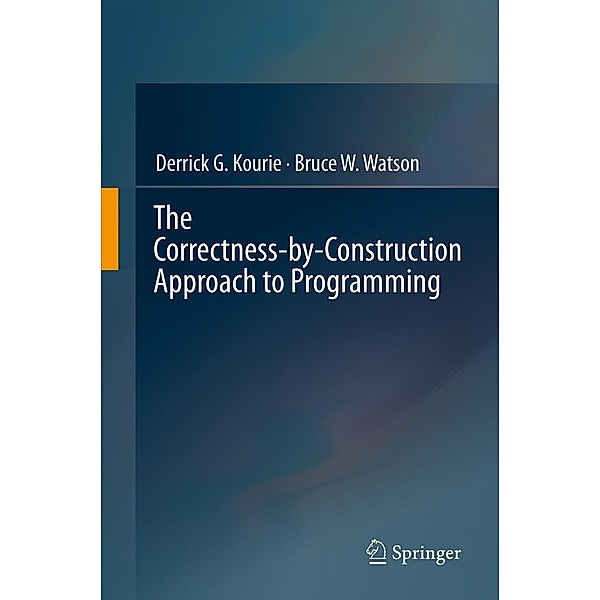 The Correctness-by-Construction Approach to Programming, Derrick G. Kourie, Bruce W. Watson