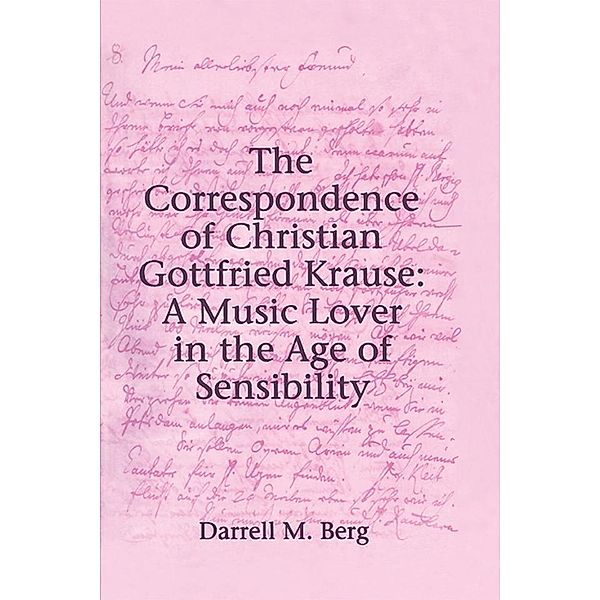 The Correspondence of Christian Gottfried Krause: A Music Lover in the Age of Sensibility, Darrell M. Berg